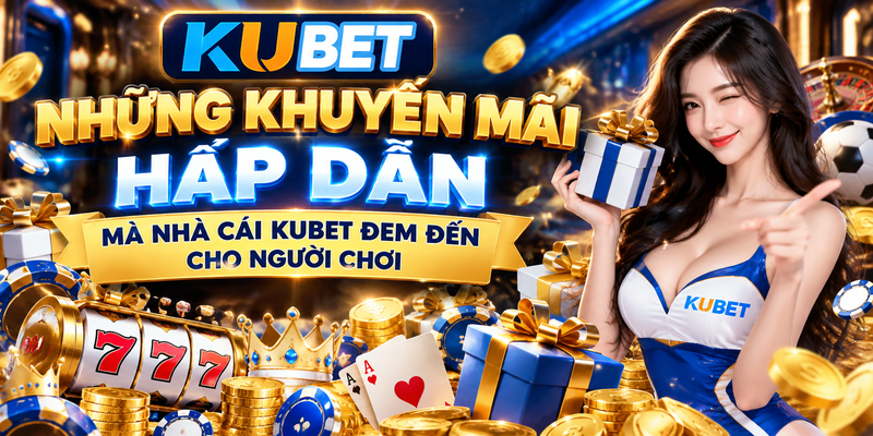 Những Khuyến Mãi Hấp Dẫn Mà Nhà Cái KUBET Đem Đến Cho Người Chơi